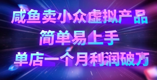 咸鱼卖小众虚拟产品,简单易上手,单店一个月利润破W-最全资源库