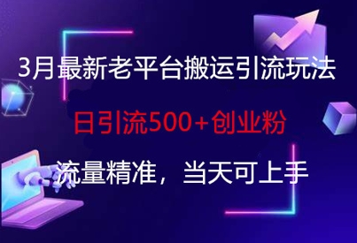 3月最新老平台搬运引流玩法，日引流500+创业粉，流量精准，当天可上手-最全资源库
