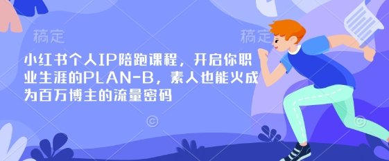 小红书个人IP陪跑课程，开启你职业生涯的PLAN-B，素人也能火成为百万博主的流量密码-最全资源库