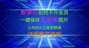 即梦AI如何不开会员，一键保存无水印图片，让你的AI之路更畅通，详细教学来啦-最全资源库