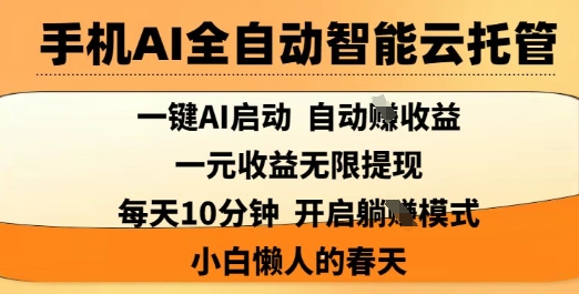 手机AI全自动智能云托管,一键AI启动,AI自动撸收益,支持1元无限体现,每天10分钟,小白懒人的春天【揭秘】-最全资源库