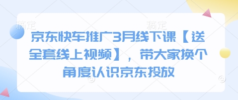 京东快车推广3月线下课【送全套线上视频】，带大家换个角度认识京东投放-最全资源库