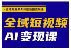 全域短视频AI导航地图变现课,全域短视频AI变现课-最全资源库