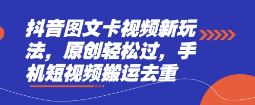 抖音图文卡视频新玩法，原创轻松过，手机短视频搬运去重-最全资源库