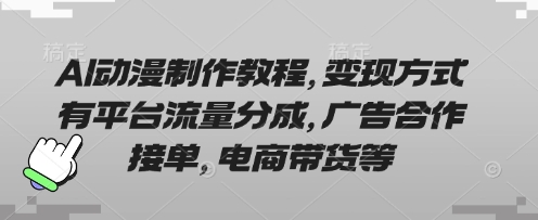AI动漫制作教程，变现方式有平台流量分成，广告合作接单，电商带货等-最全资源库