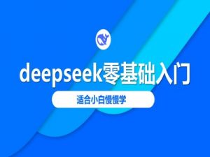 deepseek零基础入门-deepseek教程2025,适合小白慢慢学-最全资源库