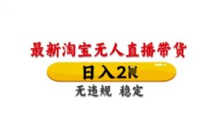 最新淘宝无人直播带货,日入数张,不违规不封号,独家技术,操作简单【揭秘】-最全资源库