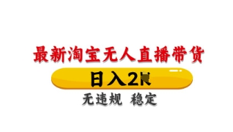 最新淘宝无人直播带货,日入数张,不违规不封号,独家技术,操作简单【揭秘】-最全资源库