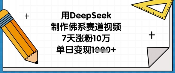 用DeepSeek制作佛系赛道视频，7天涨粉10万，单日变现1k-最全资源库