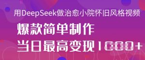 用DeepSeek做治愈小院怀旧风格视频，爆款轻松制作，当日最高变现1k-最全资源库