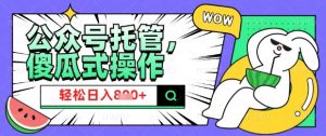 2025微信公众号托管计划,小白宝妈轻松日入8张【揭秘】-最全资源库