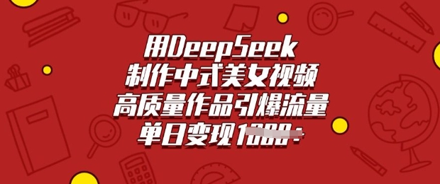 用DeepSeek制作中式美女视频,高质量作品引爆流量,单日变现多张-最全资源库