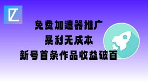 免费加速器推广项目_新号首条作品收益破百【图文+视频+2w字教程】-最全资源库