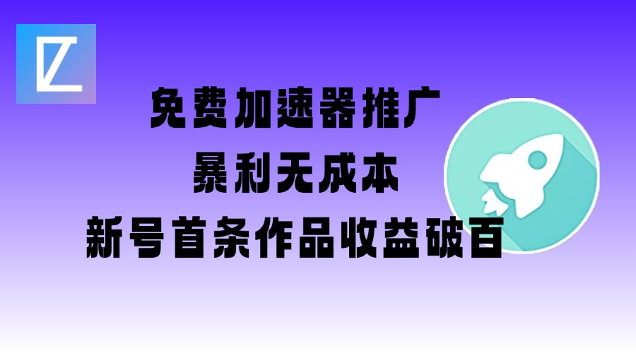 免费加速器推广项目_新号首条作品收益破百【图文+视频+2w字教程】-最全资源库