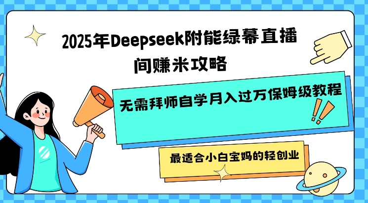 2025年Deepseek附能绿幕直播间挣米攻略无需拜师自学月入过W保姆级教程,最适合小白宝妈的轻创业-最全资源库
