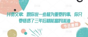 付费文章：跟你说一些极为重要的事，你只要悟透了 三年后 就能富的流油-最全资源库