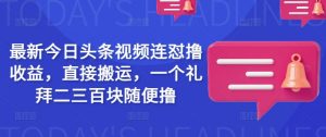 最新今日头条视频连怼撸收益，直接搬运，一个礼拜二三百块随便撸-最全资源库