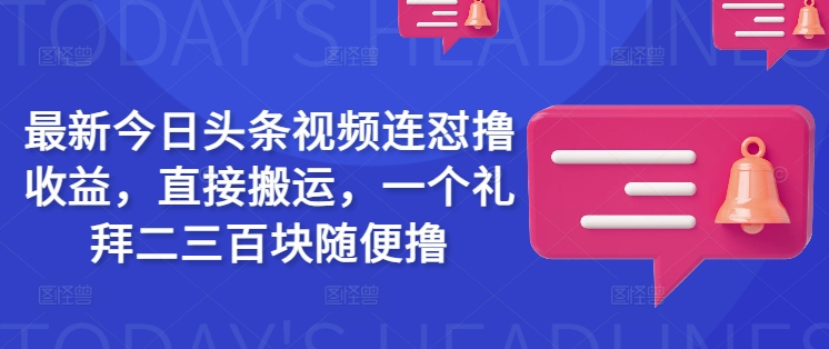 最新今日头条视频连怼撸收益,直接搬运,一个礼拜二三百块随便撸-最全资源库