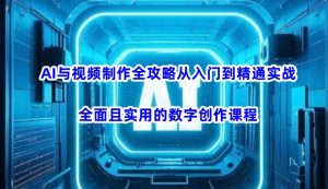 AI与视频制作全攻略从入门到精通实战，全面且实用的数字创作课程（更新3月）-最全资源库