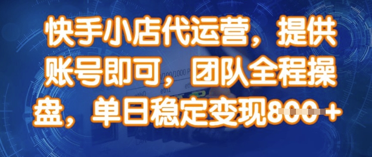 快手小店代运营,提供账号即可,团队全程操盘,单日稳定变现8张【揭秘】-最全资源库