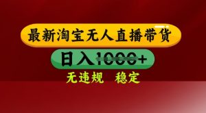 25年3月淘宝无人直播带货,日入多张,不违规不封号,独家技术,操作简单【揭秘】-最全资源库