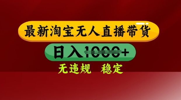 25年3月淘宝无人直播带货,日入多张,不违规不封号,独家技术,操作简单【揭秘】-最全资源库