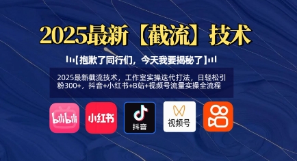 2025最新截流技术,工作室实操迭代打法,日轻松引粉300+,抖音+小红书+B站+视频号流量实操全流程-最全资源库