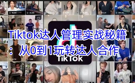 Tiktok达人管理实战秘籍:从0到1玩转达人合作-最全资源库