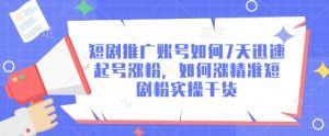 短剧推广账号如何7天迅速起号涨粉，如何涨精准短剧粉实操干货-最全资源库