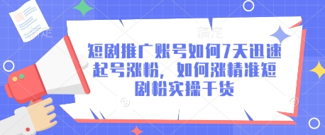 短剧推广账号如何7天迅速起号涨粉，如何涨精准短剧粉实操干货-最全资源库