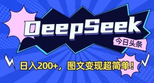 DeepSeek做今日头条图文,每天收益2张,图文变现超简单-最全资源库