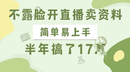 不露脸开直播卖资料,简单易上手,半年搞了17个W,长期正规项目-最全资源库