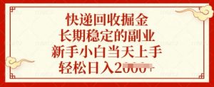 快递回收掘金，长期稳定的副业，新手小白当天上手，轻松日入多张【揭秘】-最全资源库