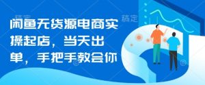 闲鱼无货源电商实操起店,当天出单,手把手教会你-最全资源库