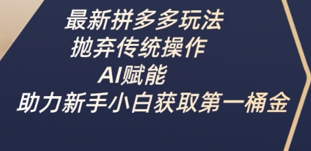 最新拼多多玩法,抛弃传统操作,AI赋能,助力新手小白获取第一桶金-最全资源库