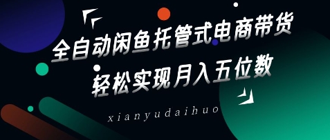 全自动闲鱼托管式电商带货,轻松实现月入五位数【揭秘】-最全资源库