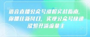 语音直播公众号涨粉实战指南,你抓住新风口,实现公众号快速涨粉开通流量主-最全资源库