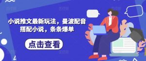 小说推文最新玩法,曼波配音搭配小说,条条爆单-最全资源库