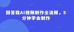 回答我AI视频制作全流程，5分钟学会制作-最全资源库