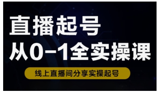 直播起号从0-1全实操课,新人0基础快速入门,0-1阶段流程化学习-最全资源库