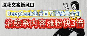 深夜文案新风口：DeepSeek生成百万播放量金句，治愈系内容涨粉快3倍-最全资源库