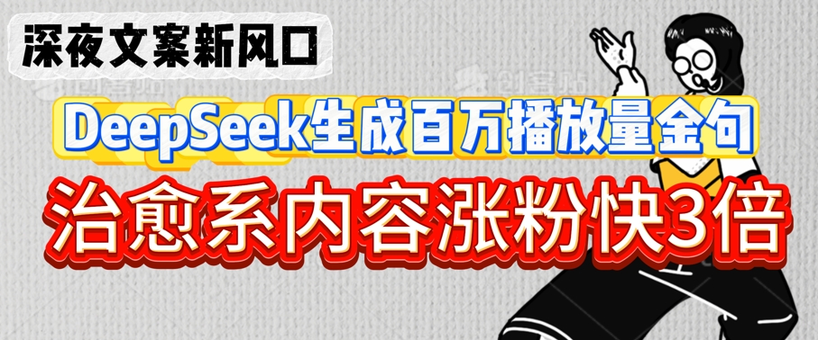 深夜文案新风口：DeepSeek生成百万播放量金句，治愈系内容涨粉快3倍-最全资源库