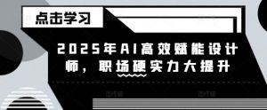 2025年AI高效赋能设计师,职场硬实力大提升-最全资源库