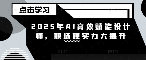 2025年AI高效赋能设计师,职场硬实力大提升-最全资源库