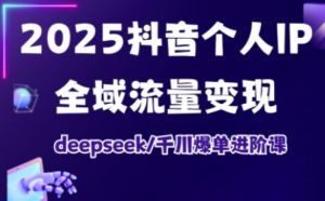 2025抖音个人IP全域流量变现进阶课，deepseek千川爆单进阶课-最全资源库