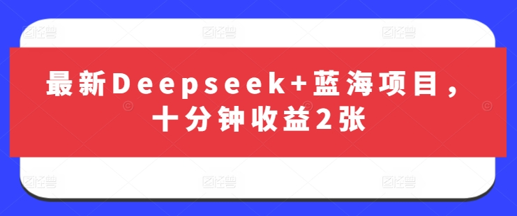 最新Deepseek+蓝海项目,十分钟收益2张-最全资源库