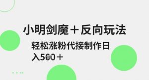 小明剑魔+反向玩法,轻松涨粉,可代接制作日入5张-最全资源库