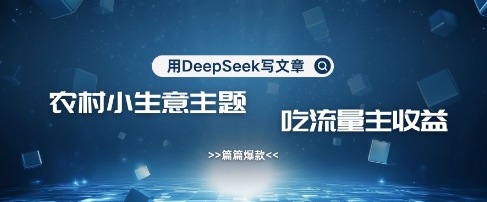 用DeepSeek写农村创业小项目,篇篇爆款,暴力引流,吃流量主收益变现-最全资源库