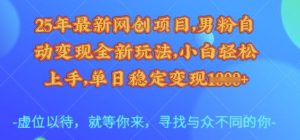 25年最新网创项目，男粉自动变现全新玩法，小白轻松上手，单日稳定变现多张【揭秘】-最全资源库