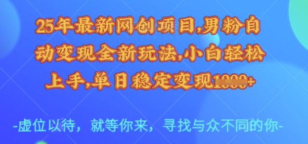 25年最新网创项目，男粉自动变现全新玩法，小白轻松上手，单日稳定变现多张【揭秘】-最全资源库